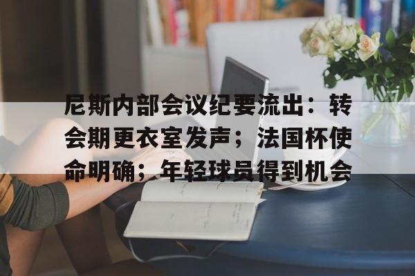 包含尼斯内部会议纪要流出:转会期更衣室发声;法国杯使命明确;年轻球员得到机会的词条 包含尼斯内部会议纪要流出:转会期更衣室发声;法国杯使命明确;年轻球员得到机会的词条